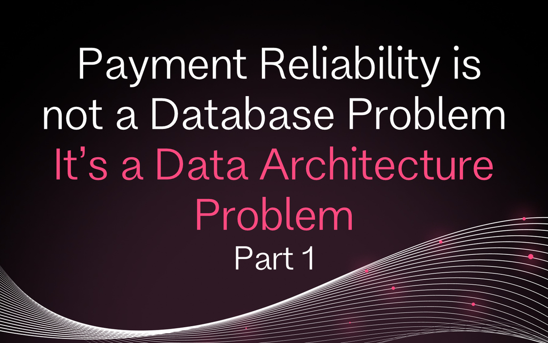 Cover for Payments Reliability Is Not a Database Problem. It's a Data Architecture Problem Part 1